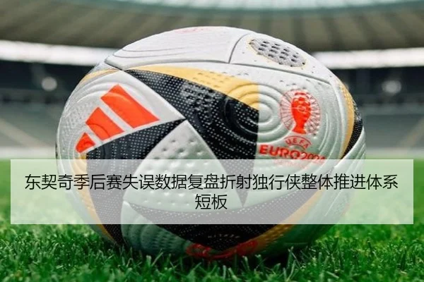 东契奇季后赛失误数据复盘折射独行侠整体推进体系短板