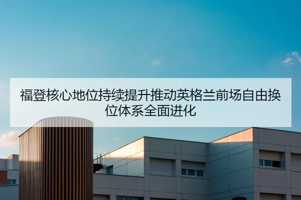 福登核心地位持续提升推动英格兰前场自由换位体系全面进化