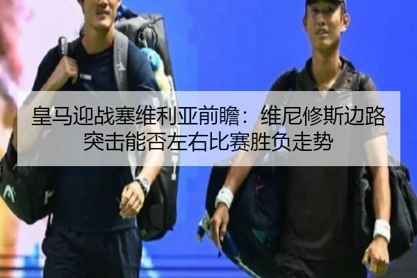 皇马迎战塞维利亚前瞻：维尼修斯边路突击能否左右比赛胜负走势